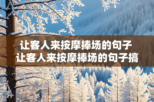 让客人来按摩捧场的句子 让客人来按摩捧场的句子搞活动怎么说