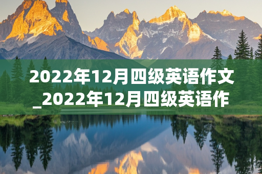 2022年12月四级英语作文_2022年12月四级英语作文范文