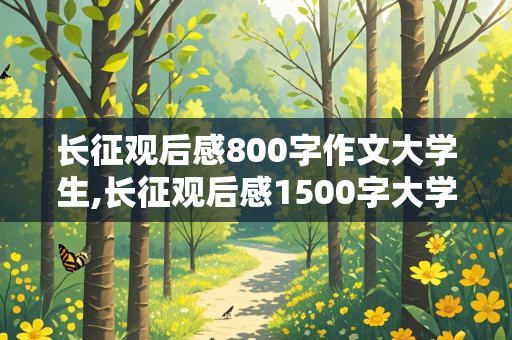 长征观后感800字作文大学生,长征观后感1500字大学生