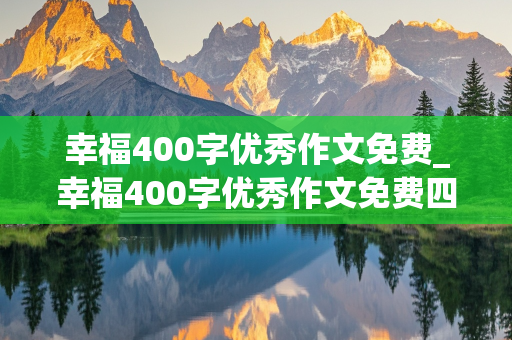 幸福400字优秀作文免费_幸福400字优秀作文免费四年级