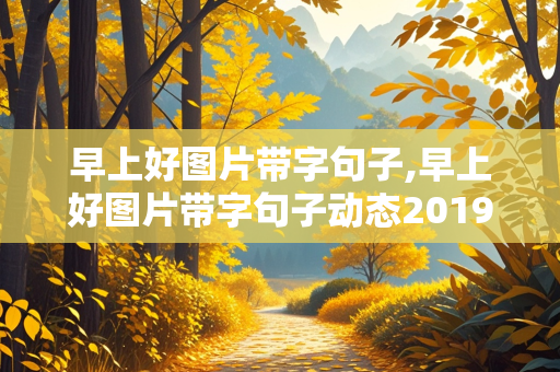 早上好图片带字句子,早上好图片带字句子动态2019年