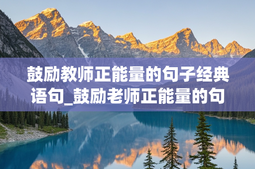 鼓励教师正能量的句子经典语句_鼓励老师正能量的句子