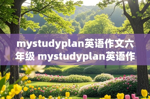 mystudyplan英语作文六年级 mystudyplan英语作文六年级简单