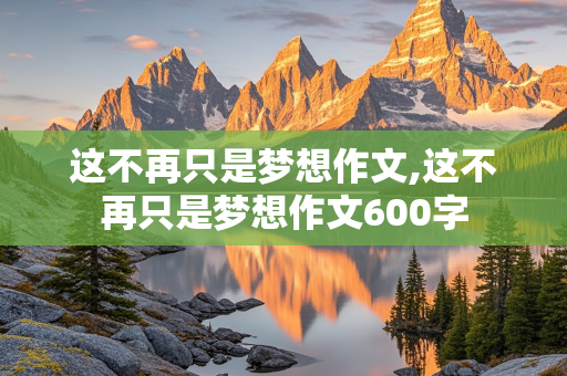 这不再只是梦想作文,这不再只是梦想作文600字