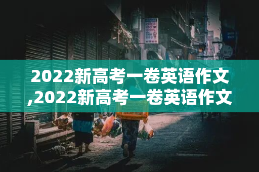 2022新高考一卷英语作文,2022新高考一卷英语作文范文