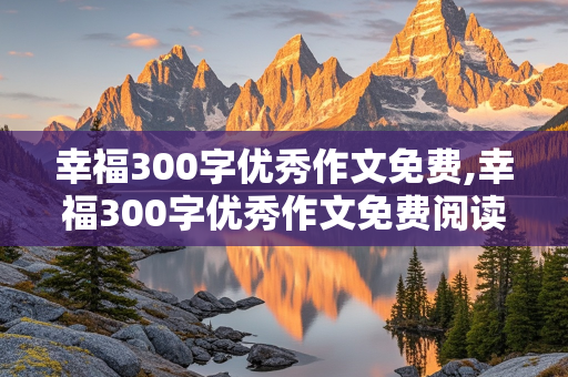 幸福300字优秀作文免费,幸福300字优秀作文免费阅读