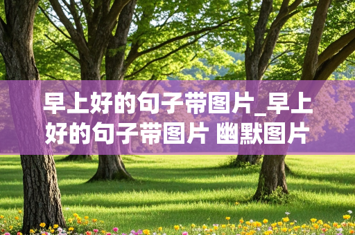 早上好的句子带图片_早上好的句子带图片 幽默图片