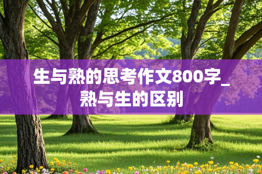 生与熟的思考作文800字_熟与生的区别