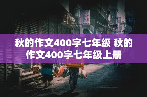 秋的作文400字七年级 秋的作文400字七年级上册