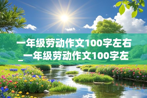 一年级劳动作文100字左右_一年级劳动作文100字左右怎么写