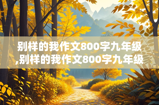 别样的我作文800字九年级,别样的我作文800字九年级上册