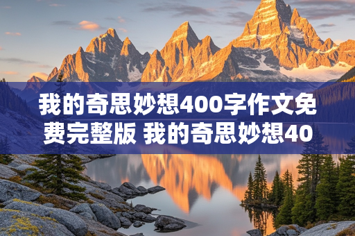 我的奇思妙想400字作文免费完整版 我的奇思妙想400字作文免费完整版图片