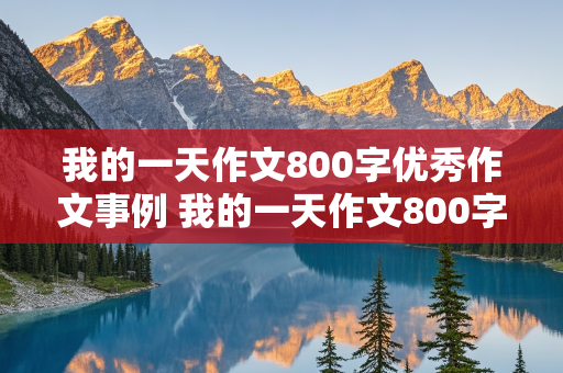 我的一天作文800字优秀作文事例 我的一天作文800字优秀作文事例怎么写