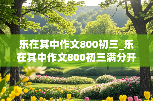 乐在其中作文800初三_乐在其中作文800初三满分开头