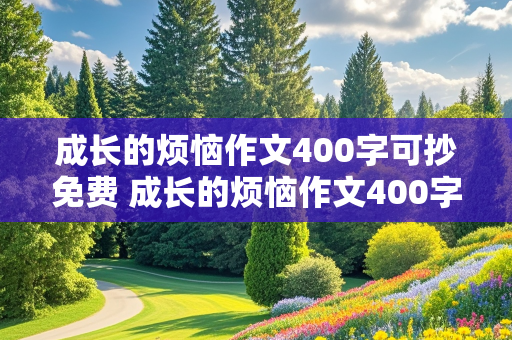 成长的烦恼作文400字可抄免费 成长的烦恼作文400字可抄免费书信