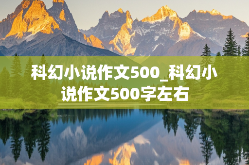 科幻小说作文500_科幻小说作文500字左右