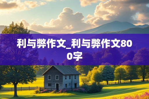 利与弊作文_利与弊作文800字