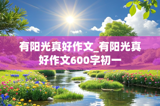 有阳光真好作文_有阳光真好作文600字初一