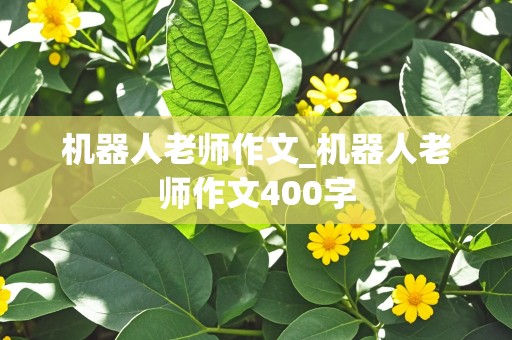 机器人老师作文_机器人老师作文400字