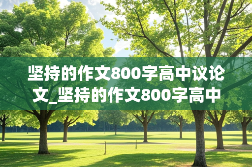 坚持的作文800字高中议论文_坚持的作文800字高中议论文素材