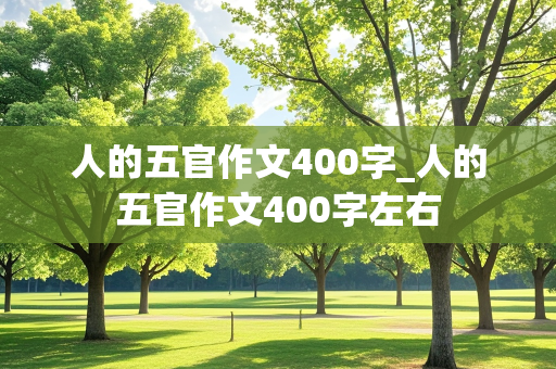 人的五官作文400字_人的五官作文400字左右