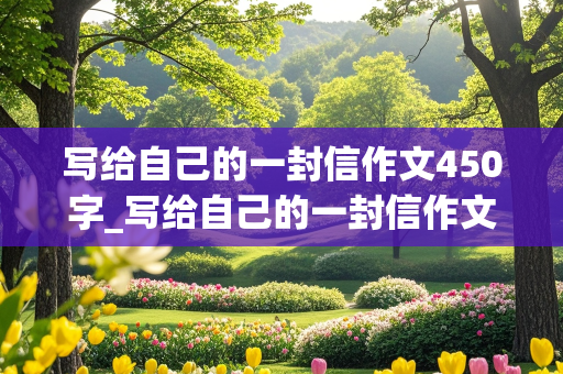 写给自己的一封信作文450字_写给自己的一封信作文450字左右