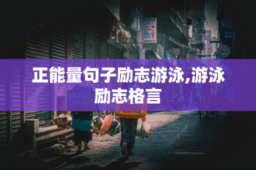 正能量句子励志游泳,游泳励志格言