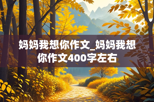 妈妈我想你作文_妈妈我想你作文400字左右