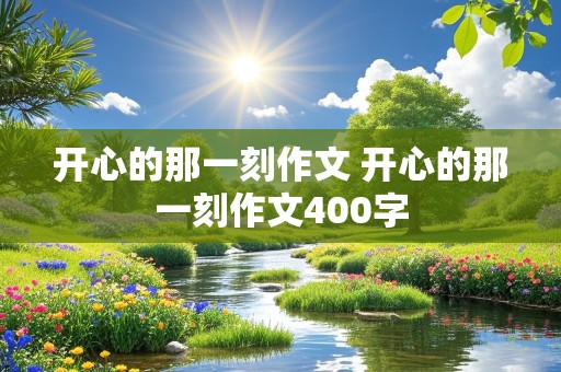 开心的那一刻作文 开心的那一刻作文400字