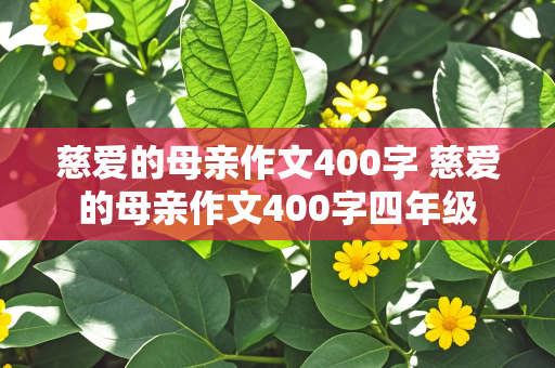 慈爱的母亲作文400字 慈爱的母亲作文400字四年级