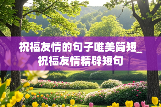 祝福友情的句子唯美简短_祝福友情精辟短句