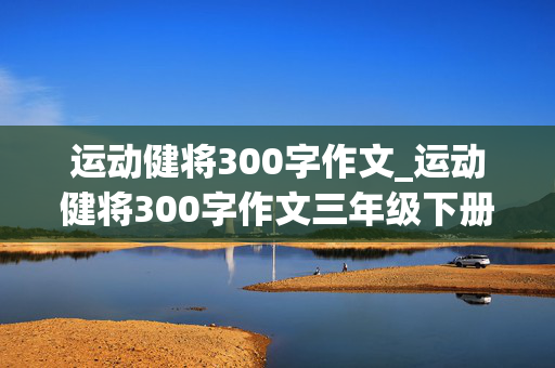 运动健将300字作文_运动健将300字作文三年级下册好句