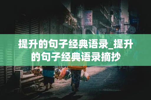 提升的句子经典语录_提升的句子经典语录摘抄