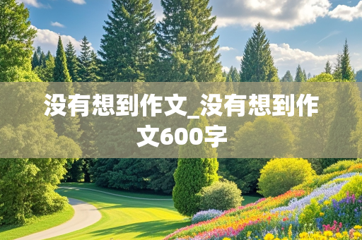 没有想到作文_没有想到作文600字