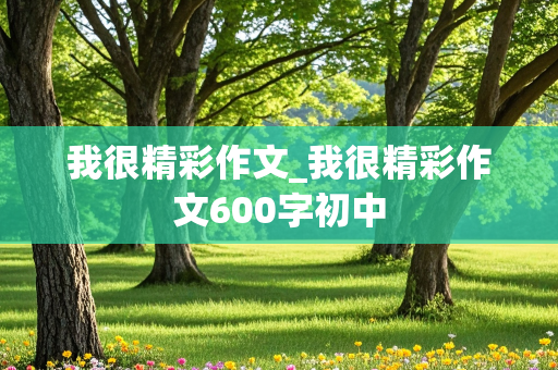 我很精彩作文_我很精彩作文600字初中