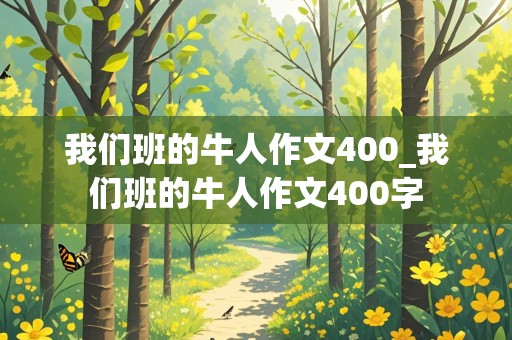 我们班的牛人作文400_我们班的牛人作文400字