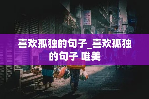 喜欢孤独的句子_喜欢孤独的句子 唯美