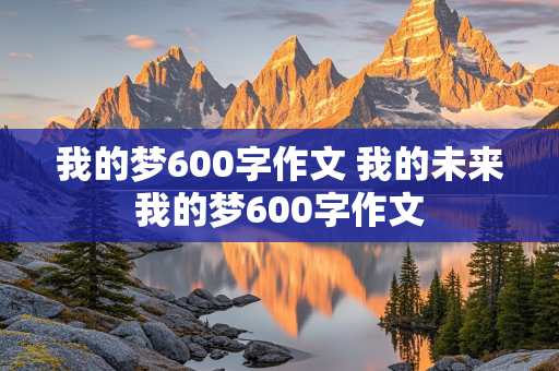 我的梦600字作文 我的未来我的梦600字作文