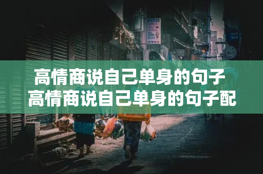 高情商说自己单身的句子 高情商说自己单身的句子配图