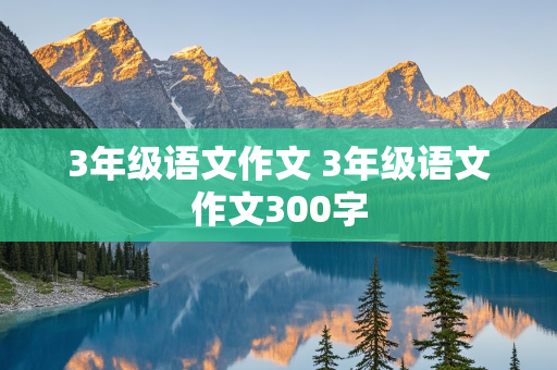 3年级语文作文 3年级语文作文300字