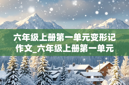 六年级上册第一单元变形记作文_六年级上册第一单元变形记作文450字