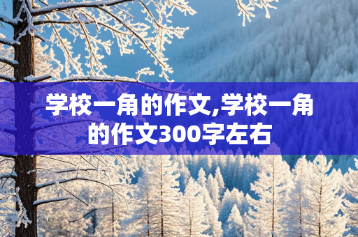 学校一角的作文,学校一角的作文300字左右