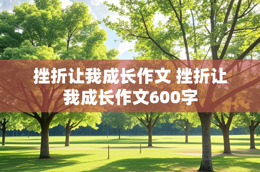 挫折让我成长作文 挫折让我成长作文600字