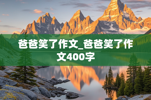 爸爸笑了作文_爸爸笑了作文400字