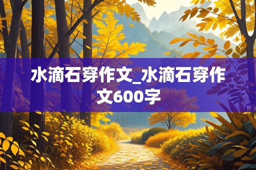 水滴石穿作文_水滴石穿作文600字