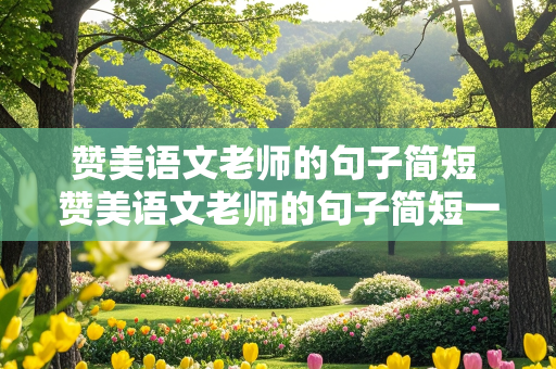 赞美语文老师的句子简短 赞美语文老师的句子简短一点