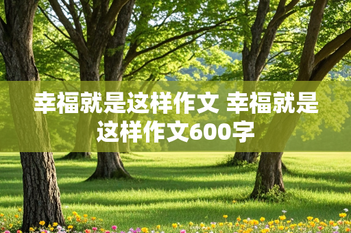 幸福就是这样作文 幸福就是这样作文600字