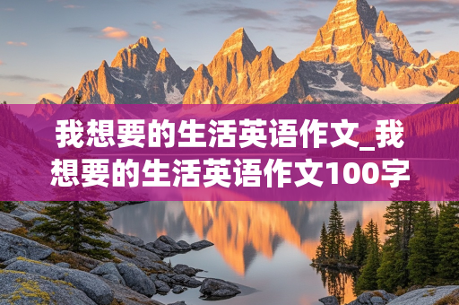 我想要的生活英语作文_我想要的生活英语作文100字