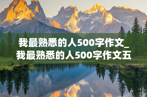 我最熟悉的人500字作文_我最熟悉的人500字作文五年级