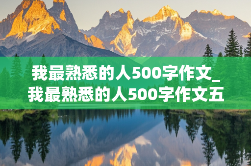 我最熟悉的人500字作文_我最熟悉的人500字作文五年级